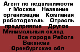 Агент по недвижимости г.Москва › Название организации ­ Компания-работодатель › Отрасль предприятия ­ Другое › Минимальный оклад ­ 100 000 - Все города Работа » Вакансии   . Оренбургская обл.,Медногорск г.